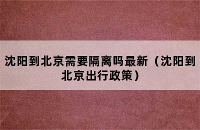 沈阳到北京需要隔离吗最新（沈阳到北京出行政策）