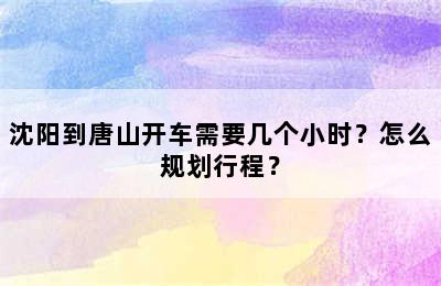 沈阳到唐山开车需要几个小时？怎么规划行程？