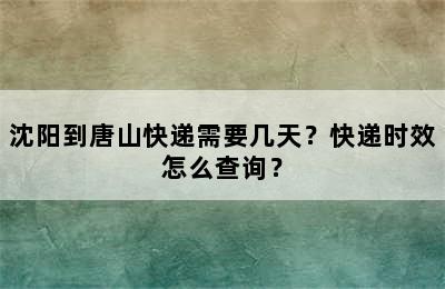 沈阳到唐山快递需要几天？快递时效怎么查询？