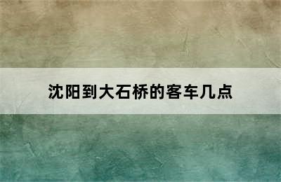 沈阳到大石桥的客车几点