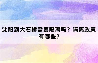 沈阳到大石桥需要隔离吗？隔离政策有哪些？