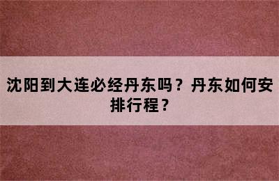 沈阳到大连必经丹东吗？丹东如何安排行程？