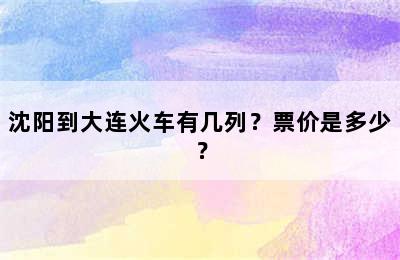 沈阳到大连火车有几列？票价是多少？