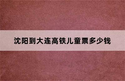 沈阳到大连高铁儿童票多少钱