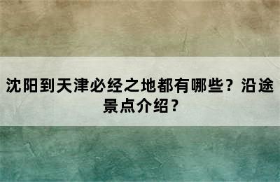 沈阳到天津必经之地都有哪些？沿途景点介绍？