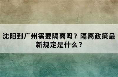 沈阳到广州需要隔离吗？隔离政策最新规定是什么？