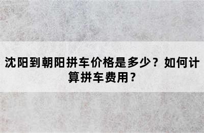 沈阳到朝阳拼车价格是多少？如何计算拼车费用？