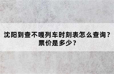 沈阳到查不嘎列车时刻表怎么查询？票价是多少？