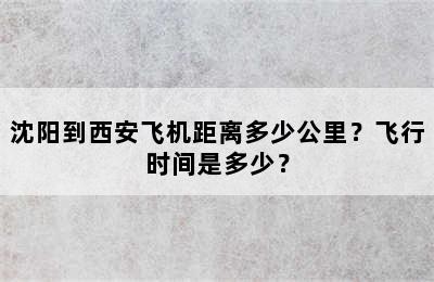 沈阳到西安飞机距离多少公里？飞行时间是多少？