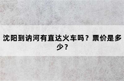 沈阳到讷河有直达火车吗？票价是多少？