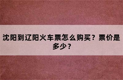 沈阳到辽阳火车票怎么购买？票价是多少？