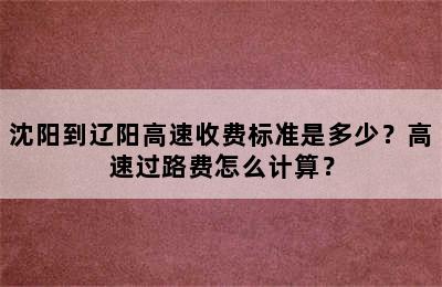 沈阳到辽阳高速收费标准是多少？高速过路费怎么计算？