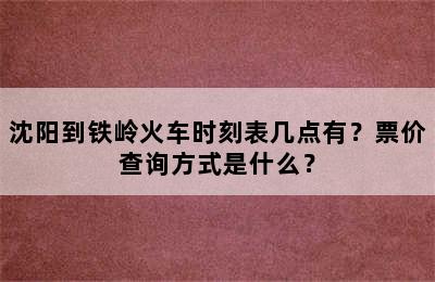 沈阳到铁岭火车时刻表几点有？票价查询方式是什么？