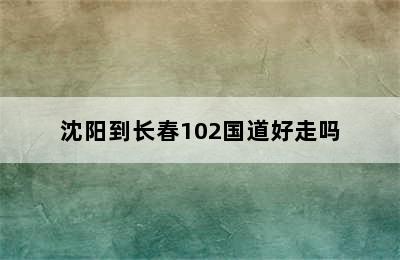 沈阳到长春102国道好走吗