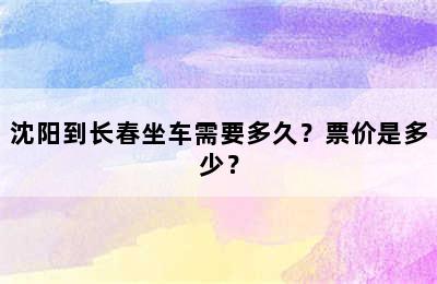 沈阳到长春坐车需要多久？票价是多少？