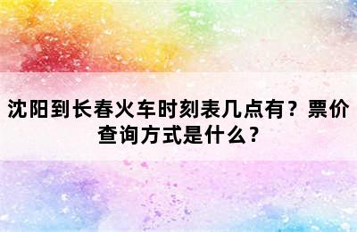 沈阳到长春火车时刻表几点有？票价查询方式是什么？