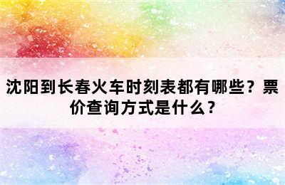 沈阳到长春火车时刻表都有哪些？票价查询方式是什么？