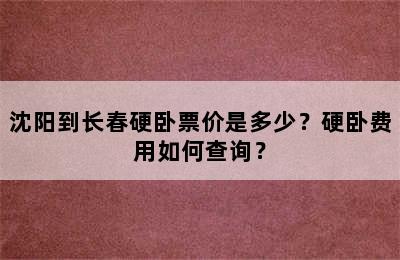 沈阳到长春硬卧票价是多少？硬卧费用如何查询？