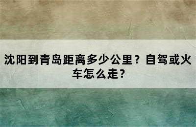 沈阳到青岛距离多少公里？自驾或火车怎么走？
