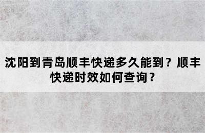 沈阳到青岛顺丰快递多久能到？顺丰快递时效如何查询？