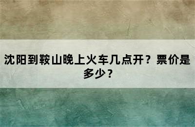 沈阳到鞍山晚上火车几点开？票价是多少？