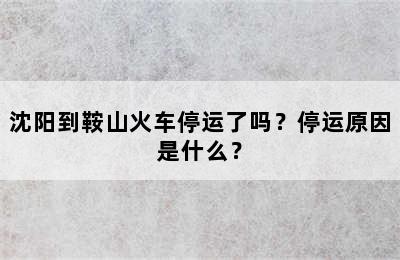 沈阳到鞍山火车停运了吗？停运原因是什么？