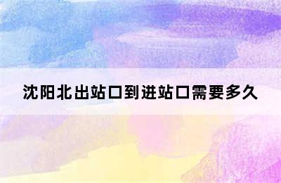 沈阳北出站口到进站口需要多久