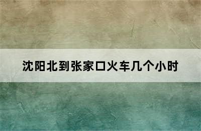 沈阳北到张家口火车几个小时