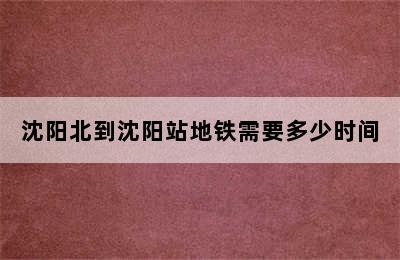 沈阳北到沈阳站地铁需要多少时间