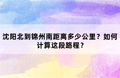 沈阳北到锦州南距离多少公里？如何计算这段路程？