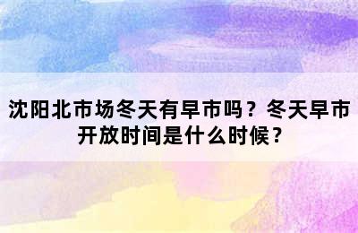 沈阳北市场冬天有早市吗？冬天早市开放时间是什么时候？