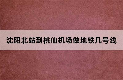 沈阳北站到桃仙机场做地铁几号线