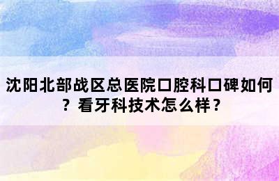 沈阳北部战区总医院口腔科口碑如何？看牙科技术怎么样？