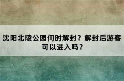 沈阳北陵公园何时解封？解封后游客可以进入吗？