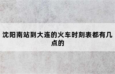 沈阳南站到大连的火车时刻表都有几点的