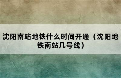 沈阳南站地铁什么时间开通（沈阳地铁南站几号线）