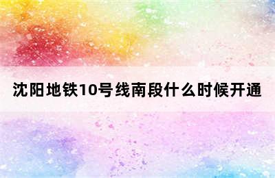 沈阳地铁10号线南段什么时候开通