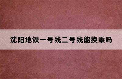 沈阳地铁一号线二号线能换乘吗