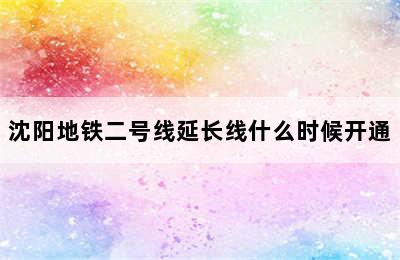 沈阳地铁二号线延长线什么时候开通