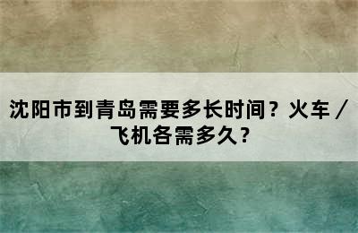 沈阳市到青岛需要多长时间？火车／飞机各需多久？