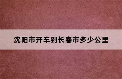 沈阳市开车到长春市多少公里