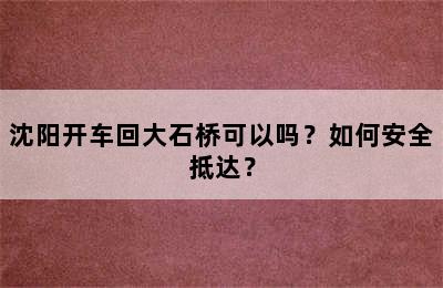 沈阳开车回大石桥可以吗？如何安全抵达？