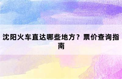 沈阳火车直达哪些地方？票价查询指南