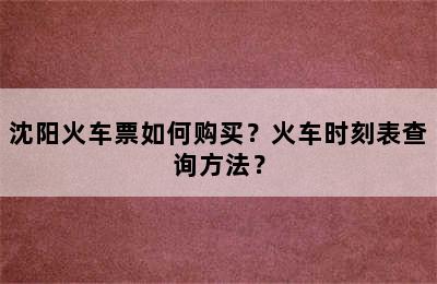 沈阳火车票如何购买？火车时刻表查询方法？