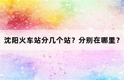 沈阳火车站分几个站？分别在哪里？