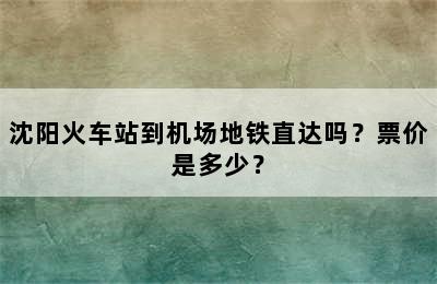 沈阳火车站到机场地铁直达吗？票价是多少？