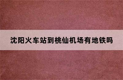 沈阳火车站到桃仙机场有地铁吗