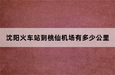 沈阳火车站到桃仙机场有多少公里