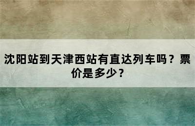 沈阳站到天津西站有直达列车吗？票价是多少？