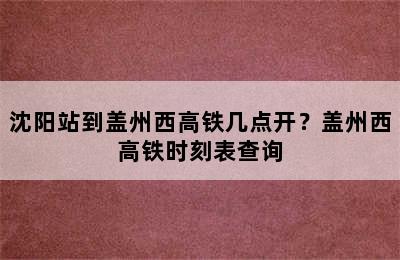 沈阳站到盖州西高铁几点开？盖州西高铁时刻表查询